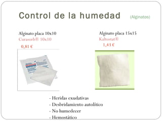 Alginato placa 10x10
Curasorb® 10x10
Alginato placa 15x15
Kaltostat®
0,81 € 1,43 €
- Heridas exudativas
- Desbridamiento autolítico
- No humedecer
- Hemostático
Control de la humedad (Alginatos)
 