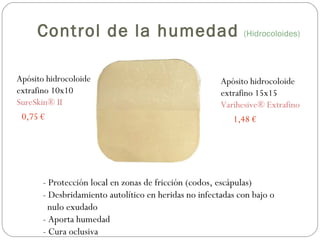 Apósito hidrocoloide
extrafino 10x10
SureSkin® II
0,75 €
Apósito hidrocoloide
extrafino 15x15
Varihesive® Extrafino
1,48 €
- Protección local en zonas de fricción (codos, escápulas)
- Desbridamiento autolítico en heridas no infectadas con bajo o
nulo exudado
- Aporta humedad
- Cura oclusiva
Control de la humedad (Hidrocoloides)
 