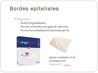 Urgostart:
- Acelera la granulación
- No usar en heridas con signos de infección
- Precisa descontaminación bacteriana previa
Bordes epiteliales
Apósito modulador de las
metaloproteasas
Urgostart® 6,46 €
 