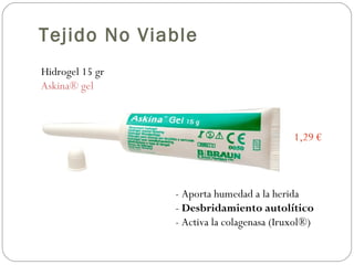Hidrogel 15 gr
Askina® gel
1,29 €
- Aporta humedad a la herida
- Desbridamiento autolítico
- Activa la colagenasa (Iruxol®)
Tejido No Viable
 
