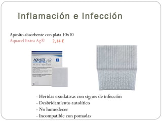 Apósito absorbente con plata 10x10
Aquacel Extra Ag® 2,14 €
- Heridas exudativas con signos de infección
- Desbridamiento autolítico
- No humedecer
- Incompatible con pomadas
Inflamación e Infección
 