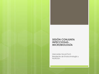 SESIÓN CONJUNTA
INFECCIOSAS-
MICROBIOLOGÍA
Mercedes Noval Font.
Residente de Endocrinología y
Nutrición
 