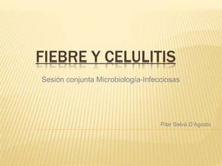 FIEBRE Y CELULITIS
Sesión conjunta Microbiología-Infecciosas
Pilar Salvá D’Agosto
 