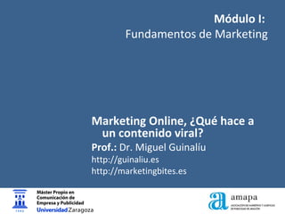 Módulo I:
Fundamentos de Marketing
Marketing Online, ¿Qué hace a
un contenido viral?
Prof.: Dr. Miguel Guinalíu
http://guinaliu.es
http://marketingbites.es
 
