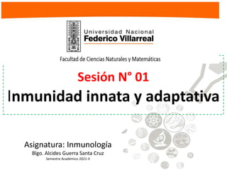 Asignatura: Inmunología
Blgo. Alcides Guerra Santa Cruz
Semestre Académico 2021-II
Sesión N° 01
Inmunidad innata y adaptativa
 