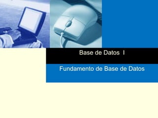 Base de Datos I
Fundamento de Base de Datos
 