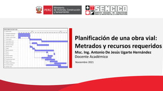 Planificación de una obra vial:
Metrados y recursos requeridos
Noviembre 2021
Msc. Ing. Antonio De Jesús Ugarte Hernández
Docente Académico
 