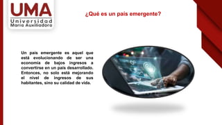 Un país emergente es aquel que
está evolucionando de ser una
economía de bajos ingresos a
convertirse en un país desarrollado.
Entonces, no solo está mejorando
el nivel de ingresos de sus
habitantes, sino su calidad de vida.
¿Qué es un país emergente?
 