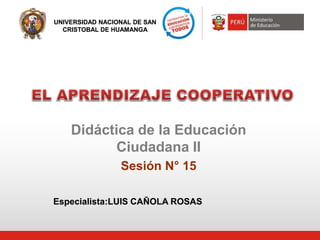 UNIVERSIDAD NACIONAL DE SAN
CRISTOBAL DE HUAMANGA
Didáctica de la Educación
Ciudadana II
Sesión N° 15
Especialista:LUIS CAÑOLA ROSAS
 