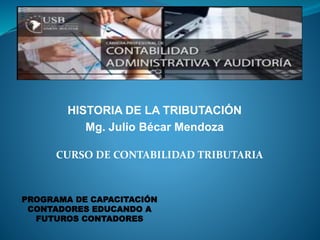 HISTORIA DE LA TRIBUTACIÓN
Mg. Julio Bécar Mendoza
PROGRAMA DE CAPACITACIÓN
CONTADORES EDUCANDO A
FUTUROS CONTADORES
CURSO DE CONTABILIDAD TRIBUTARIA
 