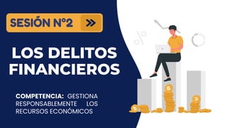 LOS DELITOS
FINANCIEROS
COMPETENCIA: GESTIONA
RESPONSABLEMENTE LOS
RECURSOS ECONÓMICOS
SESIÓN N°2
 