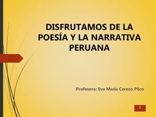 DISFRUTAMOS DE LA
POESÍA Y LA NARRATIVA
PERUANA
Profesora: Eva María Cerezo Pilco
1
 