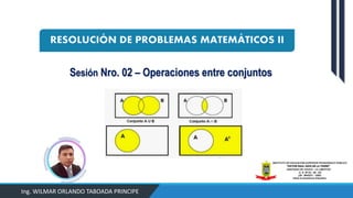 Sesión Nro. 02 – Operaciones entre conjuntos
Ing. WILMAR ORLANDO TABOADA PRINCIPE
 