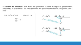 4.- División de Polinomios: Para dividir dos polinomios se debe de seguir un procedimiento
complicado, así que vamos a ver cómo se dividen dos polinomios resolviendo un ejemplo paso a
paso:
 