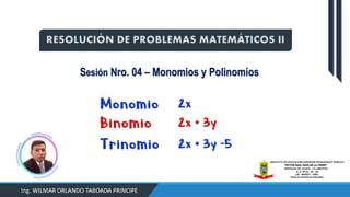 Sesión Nro. 04 – Monomios y Polinomios
Ing. WILMAR ORLANDO TABOADA PRINCIPE
RESOLUCIÓN DE PROBLEMAS MATEMÁTICOS II
 