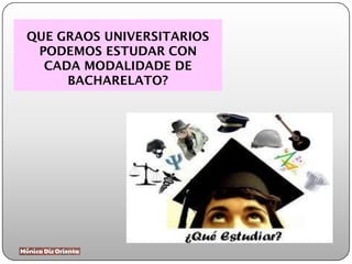 QUE GRAOS UNIVERSITARIOS
PODEMOS ESTUDAR CON
CADA MODALIDADE DE
BACHARELATO?
 