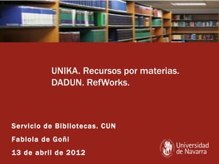 UNIKA. Recursos por materias.
          DADUN. RefWorks.



Servicio de Bibliotecas. CUN
Fabiola de Goñi
13 de abril de 2012
 