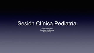 Sesión Clínica Pediatría
Arturo Moncayo
Jonathan Velázquez
Mario Vera
 