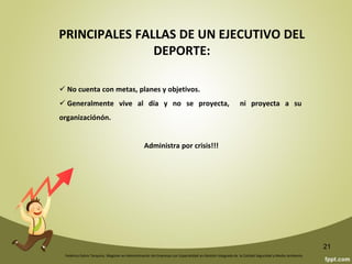 Federico Galvis Tarquino. Magister en Administración de Empresas con Especialidad en Gestión Integrada de la Calidad Seguridad y Medio Ambiente.
21
La Planeación
Deportiva
1. Reduce la
incertidumbre 2. Relaciona el presente con el futuro
3. Aprovecha oportunidades y
evita amenazas
4. Delimita Responsabilidades
5. Mejora la información
6. Facilita el Control
7. Racionaliza el uso
de los Recursos
8. Mejora la Coordinación
9. Mejora la Toma de Decisiones
10. Es un Sistema de
aprendizaje
 