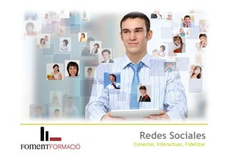 Redes Sociales
Conectar, Interactuar, Fidelizar
 