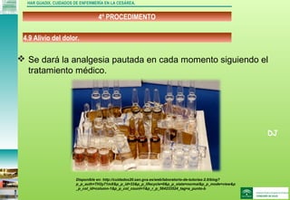 DJ
4º PROCEDIMENTO
HAR GUADIX. CUIDADOS DE ENFERMERÍA EN LA CESÁREA.
 Se dará la analgesia pautada en cada momento siguiendo el
tratamiento médico.
4.9 Alivio del dolor.
Disponible en: http://cuidados20.san.gva.es/web/laboratorio-de-tutorias-2.0/blog?
p_p_auth=TH2y71mX&p_p_id=33&p_p_lifecycle=0&p_p_state=normal&p_p_mode=view&p
_p_col_id=column-1&p_p_col_count=1&p_r_p_564233524_tag=a_punto-b
 