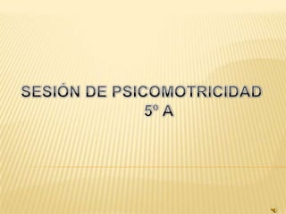 SESIÓN DE PSICOMOTRICIDAD 5º A 