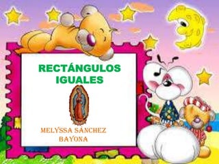 RECTÁNGULOS
IGUALES
Melyssa Sánchez
Bayona
 