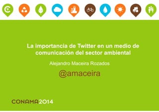 La importancia de Twitter en un medio de 
comunicación del sector ambiental 
Alejandro Maceira Rozados 
@amaceira 
 