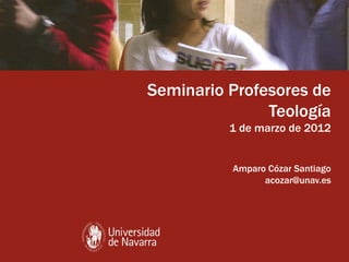 Seminario Profesores de Teología 1 de marzo de 2012 Amparo Cózar Santiago [email_address] 