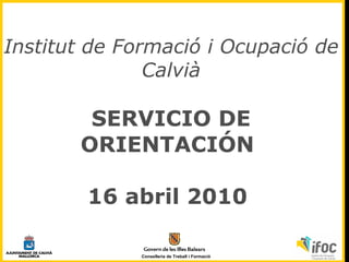 Institut de Formació i Ocupació de Calvià SERVICIO DE ORIENTACIÓN  16 abril 2010  