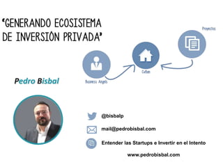 Pedro Bisbal


               @bisbalp

               mail@pedrobisbal.com

               Entender las Startups e Invertir en el Intento

                          www.pedrobisbal.com
 