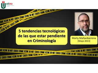 5 tendencias tecnológicas
de las que estar pendiente
en Criminología
Marty Mallavibarrena
[Mayo 2013]
 