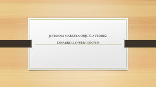 JOHANNA MARCELA ORJUELA FLOREZ
DESARROLLO WEB CON PHP
 