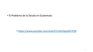 • El Problema de la Deuda en Guatemala:
• https://www.youtube.com/watch?v=KmQpsqVh7CM
26
 