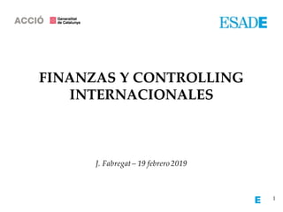 1
FINANZAS Y CONTROLLING
INTERNACIONALES
J. Fabregat– 19 febrero 2019
 