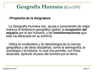 Geografía Humana  ( Geo200) ,[object Object],[object Object],[object Object],Geografía Humana  sesión 0 