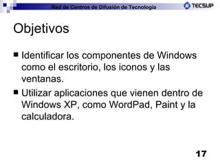 Objetivos Identificar los componentes de Windows como el escritorio, los iconos y las ventanas. Utilizar aplicaciones que vienen dentro de Windows XP, como WordPad, Paint y la calculadora. 