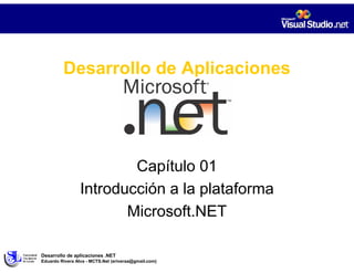 Desarrollo de Aplicaciones




                         Capítulo 01
                 Introducción a la plataforma
                        Microsoft.NET

Desarrollo de aplicaciones .NET
Eduardo Rivera Alva - MCTS.Net (eriveraa@gmail.com)