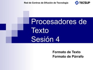 Procesadores de Texto Sesión 4 Formato de Texto Formato de Párrafo 