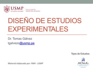 DISEÑO DE ESTUDIOS
EXPERIMENTALES
Dr. Tomas Gálvez
tgalvezo@usmp.pe
Tipos de Estudios
Material elaborado por: FMH - USMP
 