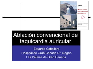 Ablación convencional de
  taquicardia auricular
            Eduardo Caballero
   Hospital de Gran Canaria Dr. Negrín
     Las Palmas de Gran Canaria
 
