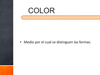 COLOR



• Medio por el cual se distinguen las formas.
 