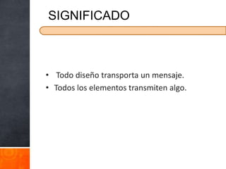 • Todo diseño transporta un mensaje.
• Todos los elementos transmiten algo.
 