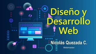 Diseño y
Desarrollo
Web
Nicolás Quezada C.
Webmaster
 