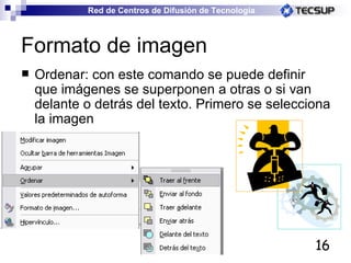 Formato de imagen Ordenar: con este comando se puede definir que imágenes se superponen a otras o si van delante o detrás del texto. Primero se selecciona la imagen  