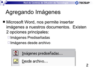 Agregando Imágenes Microsoft Word, nos permite insertar imágenes a nuestros documentos.  Existen 2 opciones principales: Imágenes Prediseñadas Imágenes desde archivo 