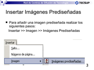 Insertar Imágenes Prediseñadas Para añadir una imagen prediseñada realizar los siguientes pasos:  Insertar >> Imagen >> Imágenes Prediseñadas 