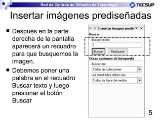 Insertar imágenes prediseñadas Después en la parte derecha de la pantalla aparecerá un recuadro para que busquemos la imagen. Debemos poner una palabra en el recuadro Buscar texto y luego presionar el botón Buscar 