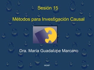 Sesión 15  Métodos para Investigación Causal Dra. María Guadalupe Marcano 