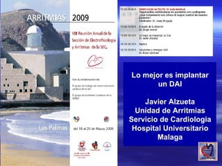 Lo mejor es implantar
       un DAI

    Javier Alzueta
  Unidad de Arritmias
Servicio de Cardiologia
 Hospital Universitario
        Malaga
 